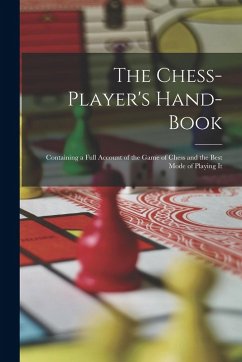 The Chess-Player's Hand-Book: Containing a Full Account of the Game of Chess and the Best Mode of Playing It - Anonymous