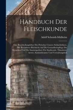 Handbuch Der Fleischkunde: Eine Beurtheilungslehre Des Fleisches Unserer Schlachtthiere, Mit Besonderer Rücksicht Auf Die Gesundheitspflege Des M - Schmidt-Mülheim, Adolf