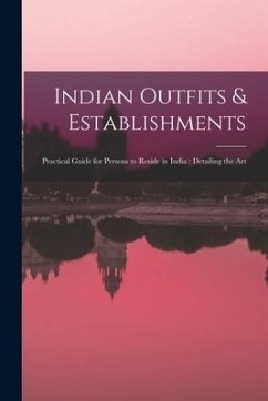 Indian Outfits & Establishments: Practical Guide for Persons to Reside in India: Detailing the Art - Anonymous
