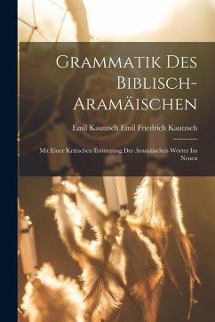 Grammatik des Biblisch-aramäischen - Friedrich Kautzsch, Emil Kautzsch Emil