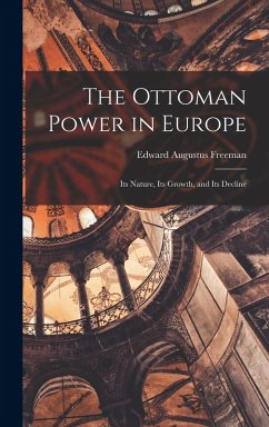The Ottoman Power in Europe: Its Nature, its Growth, and its Decline - Augustus, Freeman Edward