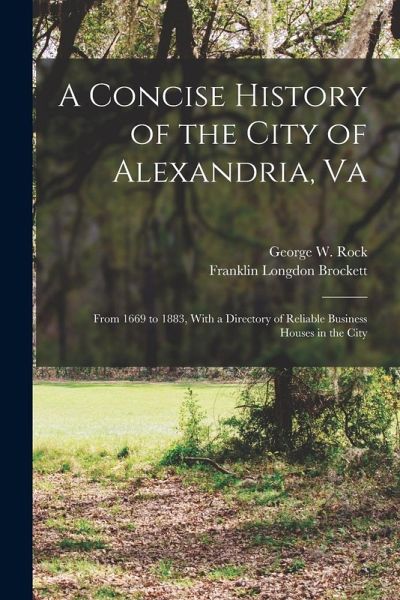 A Concise History of the City of Alexandria, Va: From 1669 to 1883, With a Directory of Reliable Business Houses in the City