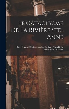 Le cataclysme de la rivière Ste-Anne: Récit complet des catastrophes de Saint-Alban et de Sainte-Anne la Pérade Cover Le cataclysme de la rivière Ste-Anne: Récit complet des catastrophes de Saint-Alban et de Sainte-Anne la Pérade
