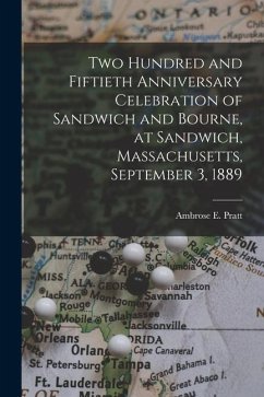 Two Hundred and Fiftieth Anniversary Celebration of Sandwich and Bourne, at Sandwich, Massachusetts, September 3, 1889 - Pratt, Ambrose E.