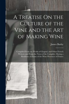 A Treatise On the Culture of the Vine and the Art of Making Wine: Compiled From the Works of Chaptal, and Other French Writers; and From the Notes of - Busby, James