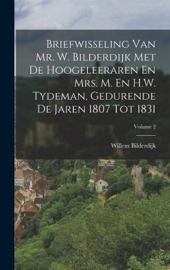 Briefwisseling Van Mr. W. Bilderdijk Met De Hoogeleeraren En Mrs. M. En H.W. Tydeman, Gedurende De Jaren 1807 Tot 1831; Volume 2 - Bilderdijk, Willem