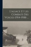 L'alsace Et Les Combats Des Vosges (1914-1918) ...