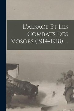L'alsace Et Les Combats Des Vosges (1914-1918) ... - Anonymous