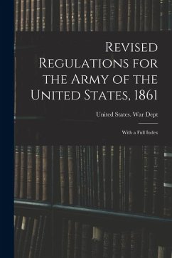 Revised Regulations for the Army of the United States, 1861: With a Full Index Revised Regulations for the Army of the United States, 1861: With a Full Index