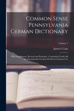 Cover Common Sense Pennsylvania German Dictionary: With Supplement, Revised and Enlarged; Containing Nearly all the Pennsylvania German Words in Common Use;