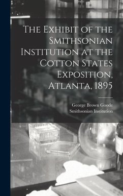 The Exhibit of the Smithsonian Institution at the Cotton States Exposition, Atlanta, 1895 - Goode, George Brown; Institution, Smithsonian