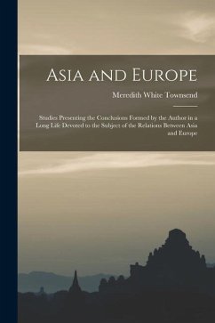 Asia and Europe; Studies Presenting the Conclusions Formed by the Author in a Long Life Devoted to the Subject of the Relations Between Asia and Europ - Townsend, Meredith White