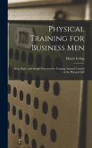 Physical Training for Business Men; Basic Rules and Simple Exercises for Gaining Assured Control of the Physical Self