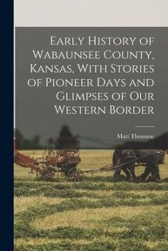 Early History of Wabaunsee County, Kansas, With Stories of Pioneer Days and Glimpses of our Western Border - Thomson, Matt