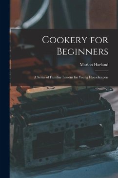 Cookery for Beginners: A Series of Familiar Lessons for Young Housekeepers - Harland, Marion