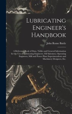 Lubricating Engineer's Handbook; a Reference Book of Data, Tables and General Information for the use of Lubricating Engineers, oil Salesmen, Operatin - Battle, John Rome