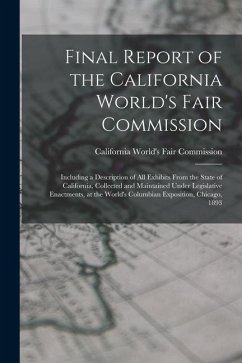 Final Report of the California World's Fair Commission: Including a Description of All Exhibits From the State of California, Collected and Maintained