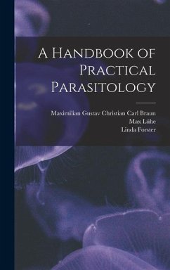 A Handbook of Practical Parasitology - Braun, Maximilian Gustav Christian Carl; Lühe, Max; Forster, Linda