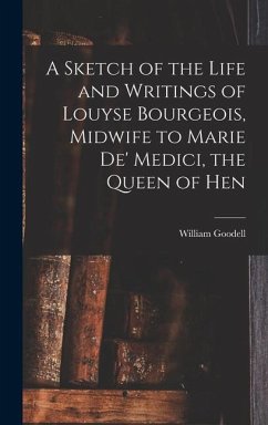 A Sketch of the Life and Writings of Louyse Bourgeois, Midwife to Marie de' Medici, the Queen of Hen - Goodell, William