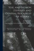 Seal and Salmon Fisheries and General Resources of Alaska ...: Reports On Condition of Seal Life On the Pribilof Islands by Special Treasury Agents ..