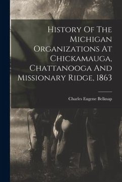 History Of The Michigan Organizations At Chickamauga, Chattanooga And Missionary Ridge, 1863 - Belknap, Charles Eugene