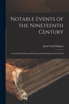 Notable Events of the Nineteenth Century: Great Deeds of Men and Nations and the Progress of the World - Ridpath, John Clark