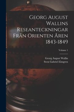 Georg August Wallins Reseanteckningar Från Orienten Åren 1843-1849; Volume 1 - Wallin, Georg August; Elmgren, Sven Gabriel