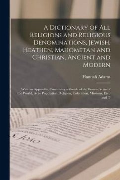 A Dictionary of All Religions and Religious Denominations, Jewish, Heathen, Mahometan and Christian, Ancient and Modern: With an Appendix, Containing - Adams, Hannah