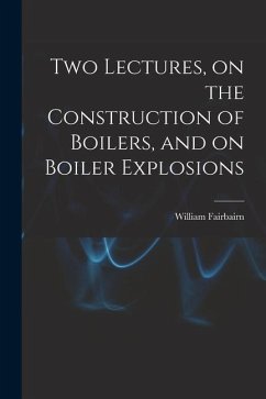 Two Lectures, on the Construction of Boilers, and on Boiler Explosions - Fairbairn, William