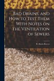 Bad Drains, and How to Test Them With Notes on the Ventilation of Sewers