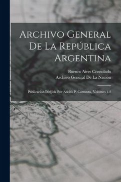 Cover Archivo General De La República Argentina: Publicacion Dirijida Por Adolfo P. Carranza, Volumes 1-2