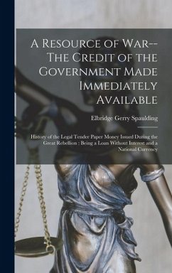 Cover A Resource of War--The Credit of the Government Made Immediately Available: History of the Legal Tender Paper Money Issued During the Great Rebellion: