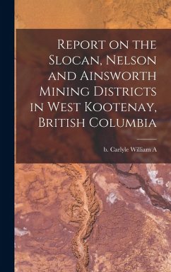 Report on the Slocan, Nelson and Ainsworth Mining Districts in West Kootenay, British Columbia - Carlyle, William A. B.