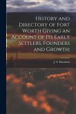 History and Directory of Fort Worth Giving an Account of its Early Settlers, Founders and Growth;