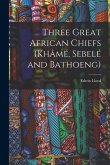 Three Great African Chiefs (Khâmé, Sebelé and Bathoeng)