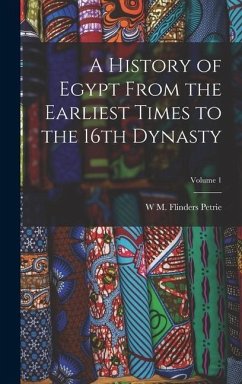 A History of Egypt From the Earliest Times to the 16th Dynasty; Volume 1 - Petrie, W. M. Flinders