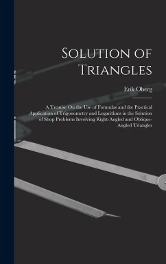 Solution of Triangles: A Treatise On the Use of Formulas and the Practical Application of Trigonometry and Logarithms in the Solution of Shop - Oberg, Erik