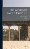 The Works of Flavius Josephus: Comprising the Antiquities of the Jews; A History of the Jewish Wars; and Life of Flavius Josephus, Written by Himself