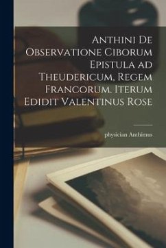 Anthini De observatione ciborum epistula ad Theudericum, regem Francorum. Iterum edidit Valentinus Rose - Anthimus, Physician