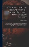 A True Account of the Captivity of Thomas Phelps at Machaness in Barbary [electronic Resource]: And of His Strange Escape in Company of Edmund Baxter