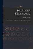 Sir Roger L'Estrange: A Contribution to the History of the Press in the Seventeenth Century