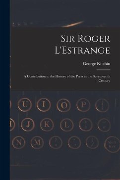 Sir Roger L'Estrange: A Contribution to the History of the Press in the Seventeenth Century - Kitchin, George