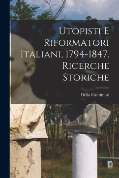 Utopisti e riformatori italiani, 1794-1847. Ricerche storiche - Cantimori, Delio