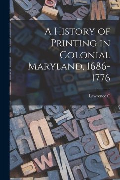 A History of Printing in Colonial Maryland, 1686-1776 - Wroth, Lawrence C.