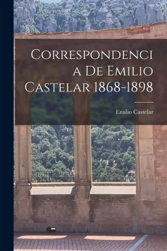 Correspondencia de Emilio Castelar 1868-1898 - Emilio, Castelar Correspondencia de Emilio Castelar 1868-1898 - Emilio, Castelar