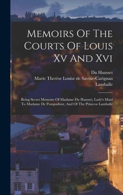 Memoirs Of The Courts Of Louis Xv And Xvi: Being Secret Memoirs Of Madame Du Hausset, Lady's Maid To Madame De Pompadour, And Of The Princess Lamballe - (Mme )., Du Hausset