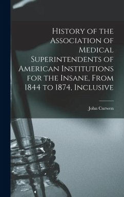 History of the Association of Medical Superintendents of American Institutions for the Insane, From 1844 to 1874, Inclusive - Curwen, John