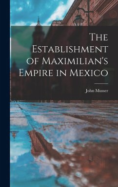 The Establishment of Maximilian's Empire in Mexico - Musser, John