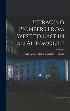 Retracing Pioneers From West to East in an Automobile - Taussig, Hugo Alois