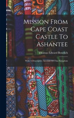 Mission From Cape Coast Castle To Ashantee: With A Descriptive Account Of That Kingdom - Bowdich, Thomas Edward